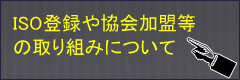 ISO登録や協会加盟等の取り組みについて